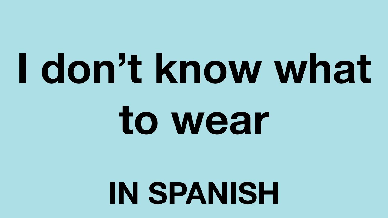 How To Say I Don t Know What To Wear In Spanish YouTube how-to-say-i-don-t-know-what-to-wear-in-spanish-youtube