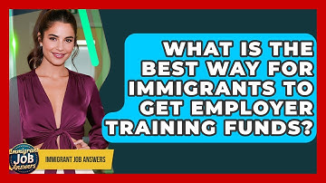 What Is The Best Way For Immigrants To Get Employer Training Funds? - Immigrant Job Answers
