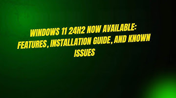 Windows 11 24H2 Now Available: Features, Installation Guide, and Known Issues
