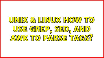 Unix & Linux: How to use grep, sed, and awk to parse tags? (3 Solutions!!)