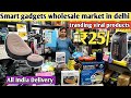 सबसे सस्ता Smart Gadgets Wholesale Market Delhi | Cheapest Smart Gadgets in Delhi | Gadgets market