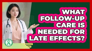 What Follow-Up Care Is Needed For Late Effects?