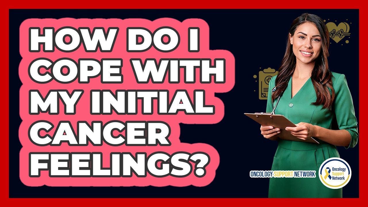 How Do I Cope With My Initial Cancer Feelings?