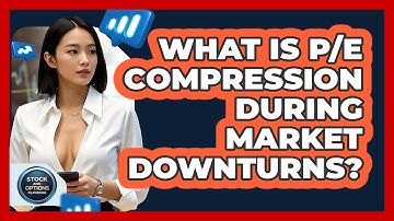 What Is P/E Compression During Market Downturns? - Stock and Options Playbook