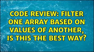 Code Review: Filter one array based on values of another, is this the best way? (2 Solutions!!)