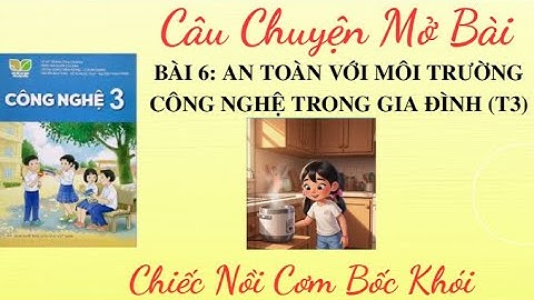 CN3  - Bài 6 -  An toàn với môi trường công nghệ trong gia đình (T3) -   Chiếc nồi cơm  bốc khói.