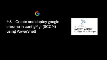 # 5 -  Create and deploy google chrome in configMgr (SCCM) using PowerShell