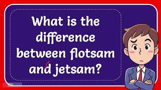 What is the difference between flotsam and jetsam?