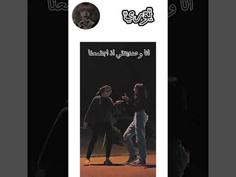 انا و صديقتي اذا اجتمعنا 