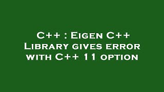 C++ : Eigen C++ Library gives error with C++ 11 option