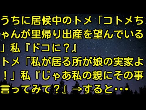 【スカッとする話】うちに居候中のトメ「コトメちゃんが里帰り出産を望んでいる」私『ドコに？』トメ「私が居る所が娘の実家よ！」私『じゃあ私の親にその事言ってみて？』 →すると…　スカッとしようぜチャンネル