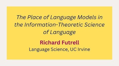 Day 1 - R. Futrell: The Place of Language Models in the Information-Theoretic Science of Language