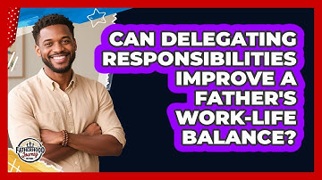 Can Delegating Responsibilities Improve A Father