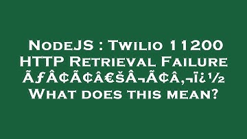 NodeJS : Twilio 11200 HTTP Retrieval Failure ÃƒÂ¢Ã¢â€šÂ¬Ã¢â‚¬ï¿½ What does this mean?