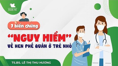 7 BIẾN CHỨNG NGUY HIỂM của HEN PHẾ QUẢN - Hen phế quản trẻ em - ba mẹ cần lưu ý !