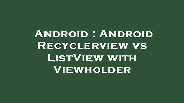 Android : Android Recyclerview vs ListView with Viewholder