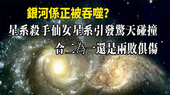 銀河係正被吞噬？星系殺手仙女星系引發驚天碰撞，合二為一還是兩敗俱傷| 腦補大轟炸 - 天天要聞
