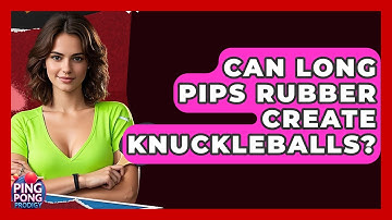 Can Long Pips Rubber Create Knuckleballs? - Ping Pong Prodigy