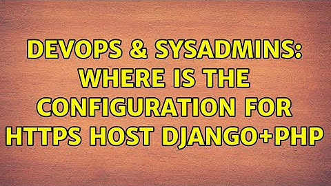 DevOps & SysAdmins: Where is the configuration for https host Django+PHP