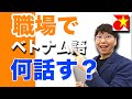 ベトナム語　職場でベトナム人と話してみよう！語彙が少なくても会話したい！どんな事を話しているのか？