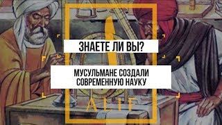 МУСУЛЬМАНЕ СОЗДАЛИ СОВРЕМЕННУЮ НАУКУ?