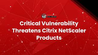 Critical Vulnerability Threatens Citrix NetScaler Products