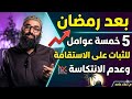 بعد رمضان خمسة عوامل للثبات على الإستقامه وعدم الإنتكاسة للشيخ أمجد سمير