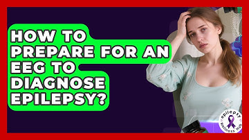 How To Prepare For An EEG To Diagnose Epilepsy? - Epilepsy Wellness Hub