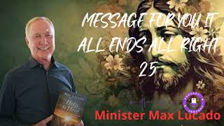 MESSAGE FOR YOU It All Ends All Right 25 - Minister Max Lucado