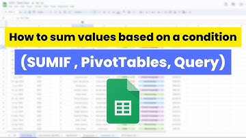 How to sum values based on a condition in Google Sheets (SUMIF , PivotTables, Query)
