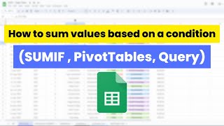 How to sum values based on a condition in Google Sheets (SUMIF , PivotTables, Query)