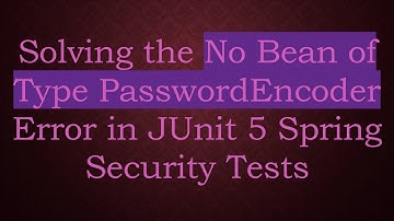 Solving the No Bean of Type PasswordEncoder Error in JUnit 5 Spring Security Tests