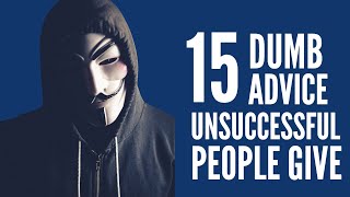 15 Dumb Advice Unsuccessful People Give To You