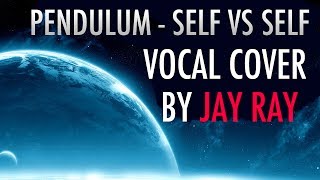 Pendulum - Self Vs Self Vocal Cover By Jay Ray