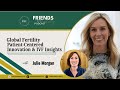 Global Fertility, Patient-Centered Innovation &amp; IVF Insights with Julie Morgan