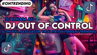 DJ.ILHAM - OUT OF CONTROL SLOW FULL BASS GACOR YANG KALIAN CARI VIRAL TIKTOK TERBARU TRENDING 2026!!