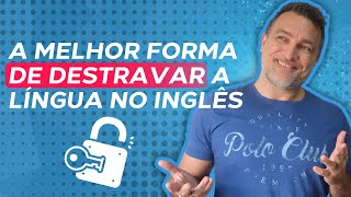 A MELHOR FORMA DE DESTRAVAR A LÍNGUA EM INGLÊS!