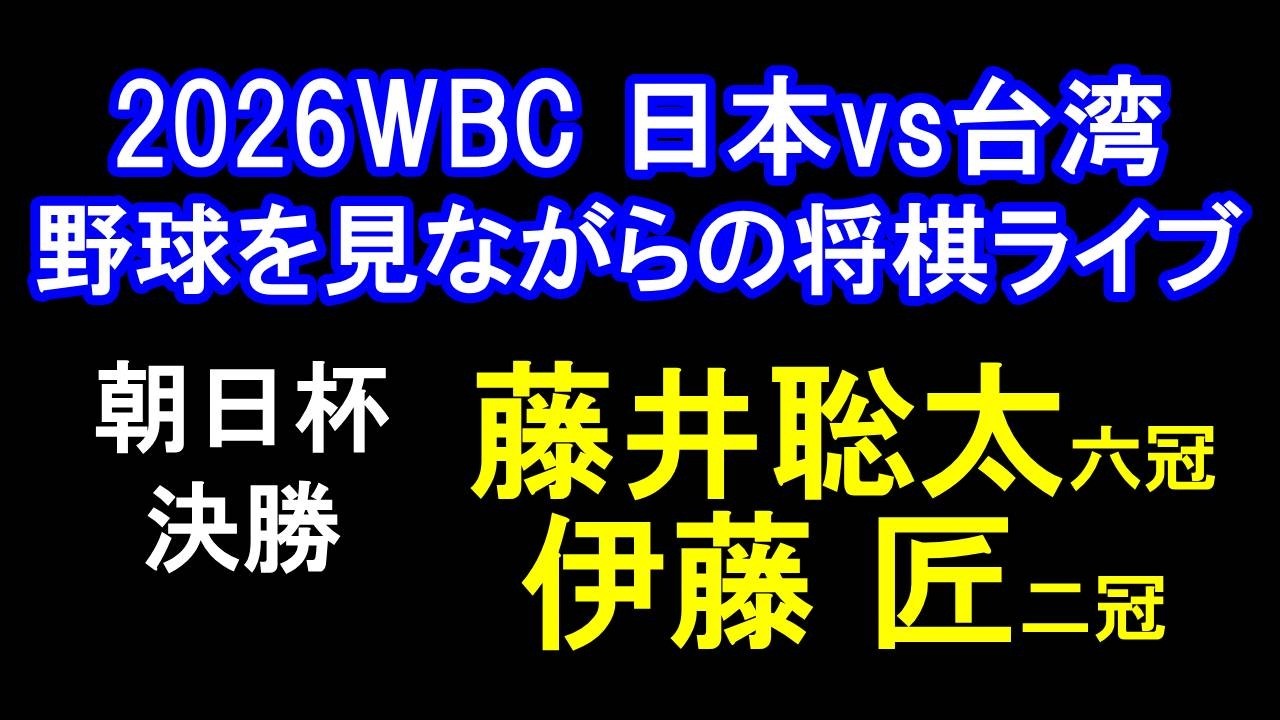 【2026WBC 日本vs台湾野球を見ながらの将棋ライブ】朝日杯 決勝　藤井聡太六冠 vs 伊藤匠二冠