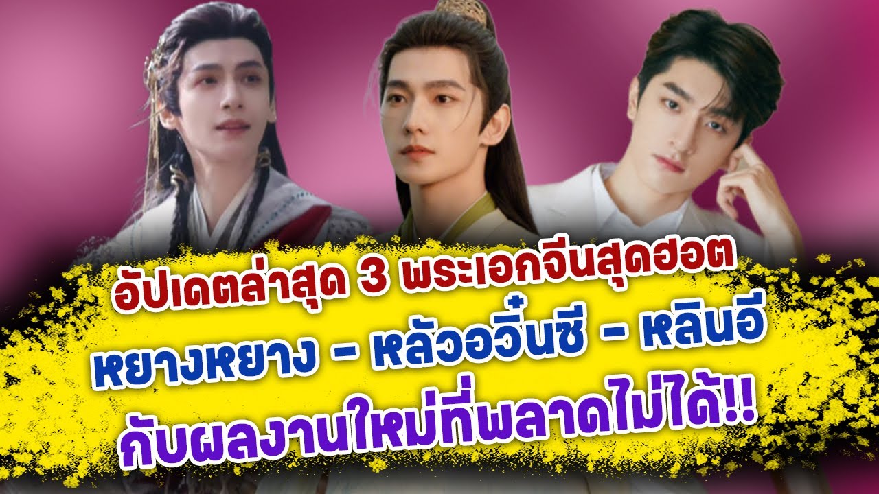 เปิดอัปเดตล่าสุด 3 พระเอกจีนสุดฮอต หยางหยาง หลัวอวิ๋นซี และ หลินอี กับผลงานใหม่ที่พลาดไม่ได้