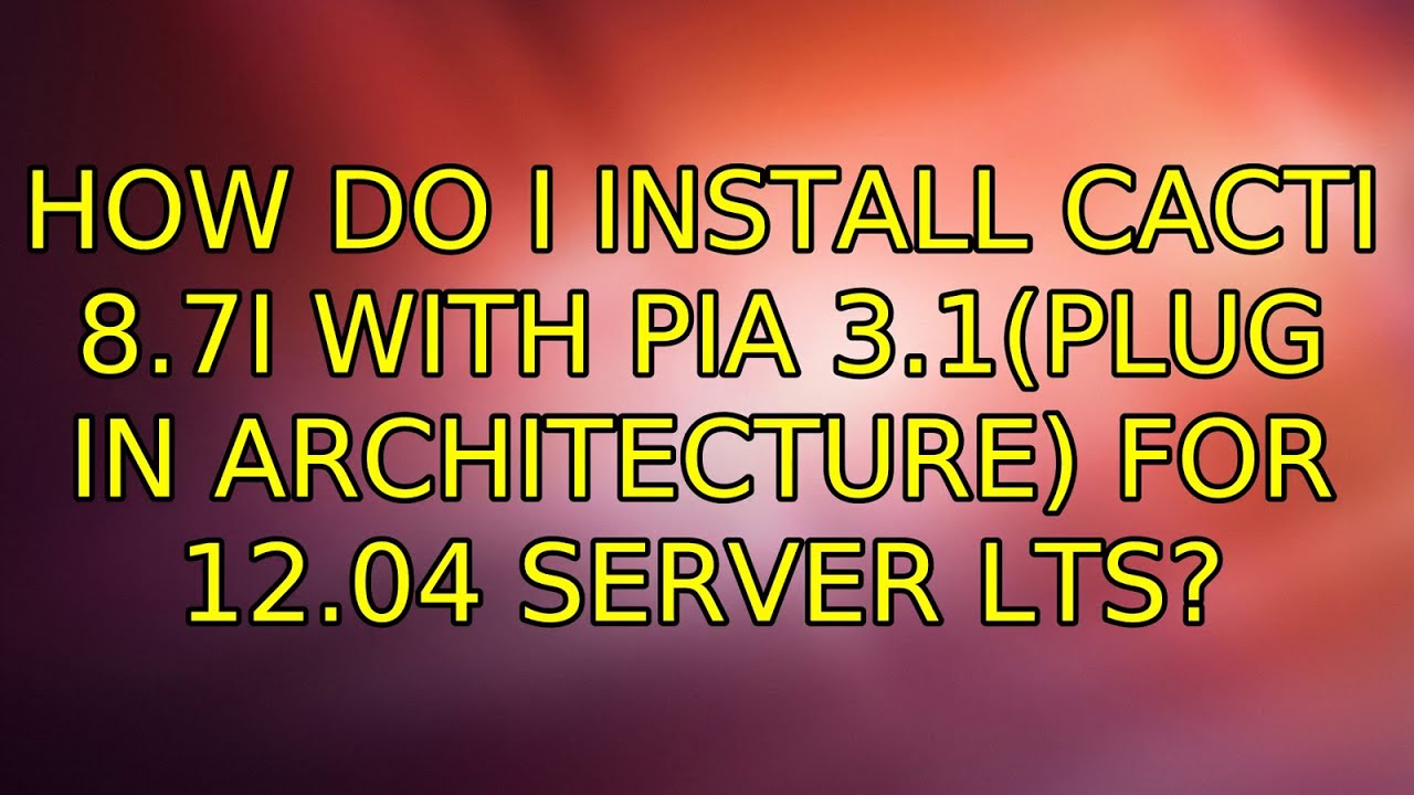 Ubuntu: How do I install Cacti 8.7i with PIA 3.1(Plug In Architecture) for 12.04 Server LTS?