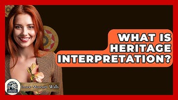 What Is Heritage Interpretation? - Inside Museum Walls