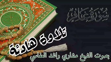 سورة غافر تلاوة هادئة و راحة نفسية بصوت الشيخ مشاري راشد العفاسي
