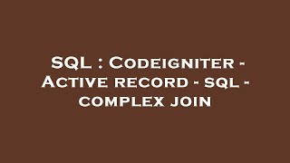 SQL : Codeigniter - Active record - sql - complex join