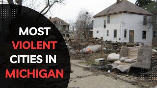The Most Violent and Dangerous Cities in Michigan (MI, United States)