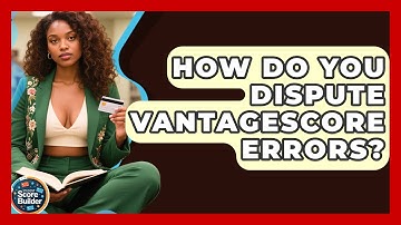 How Do You Dispute VantageScore Errors? - Student Score Builder