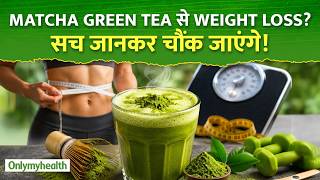 क्या Matcha Green Tea सच में Weight Loss करती है? Expert Explains | OnlyMyHealth