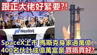 跟正大佬好緊要 ?! SpaceX上市 馬斯克身家過萬億 400名伙計成億萬富豪 買唔買好 ?