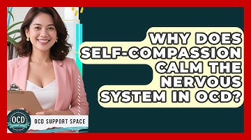 Why Does Self-compassion Calm The Nervous System In OCD? - OCD Support Space