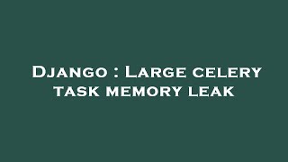 Django : Large celery task memory leak Net Worth