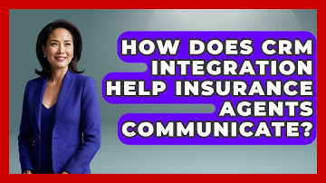 How Does CRM Integration Help Insurance Agents Communicate? - Insurance Agent Success Guide